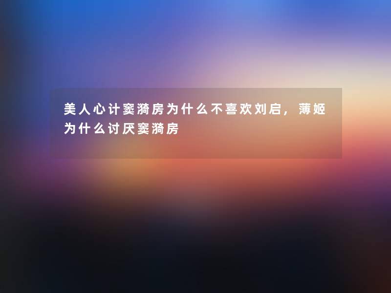 美人心计窦漪房为什么不喜欢刘启,薄姬为什么讨厌窦漪房 美人心计窦漪房为什么不喜欢刘启,薄姬为什么讨厌窦漪房