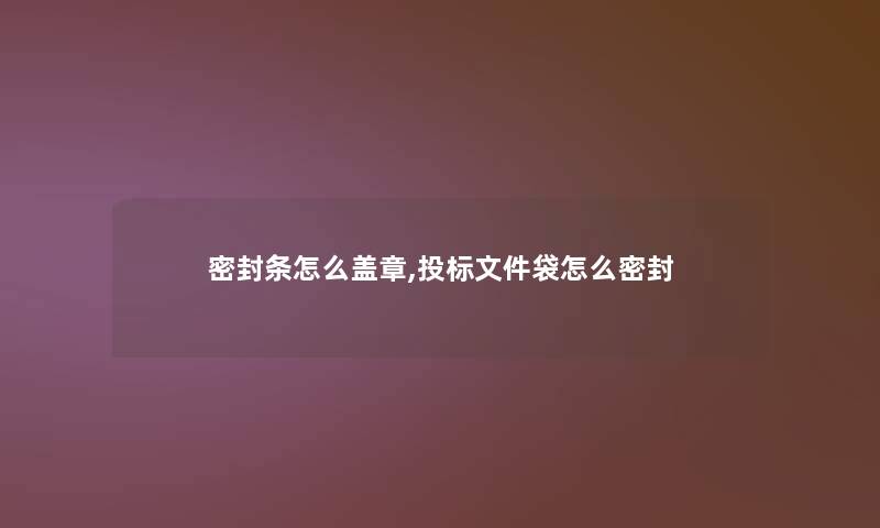 密封条怎么盖章,投标文件袋怎么密封