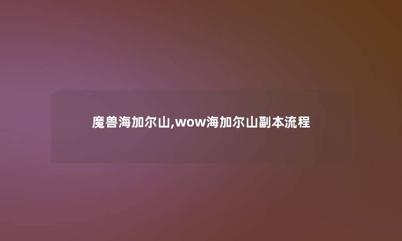 魔兽海加尔山,wow海加尔山副本流程 魔兽海加尔山,wow海加尔山副本流程