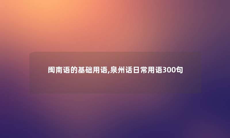 闽南语的基础用语,泉州话日常用语几句