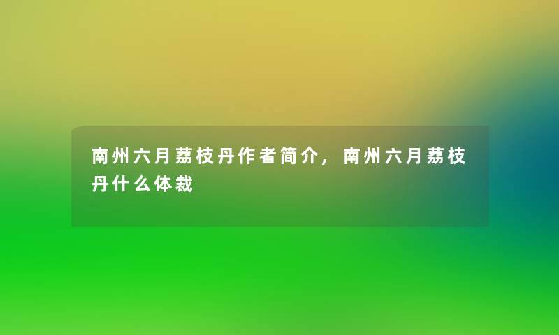 南州六月荔枝丹简介,南州六月荔枝丹什么体裁