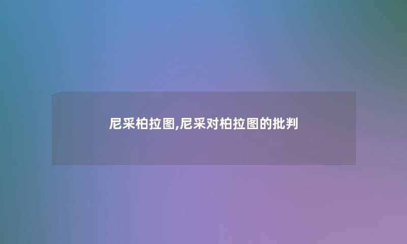 尼采柏拉图,尼采对柏拉图的批判 尼采柏拉图,尼采对柏拉图的批判