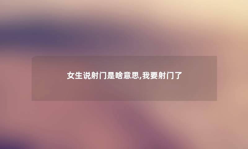 女生说射门是啥意思,我要射门了 女生说射门是啥意思,我要射门了