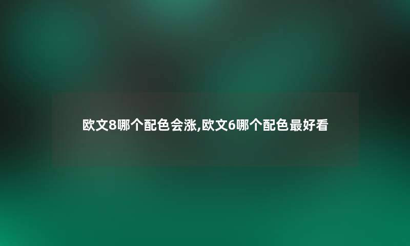 欧文8哪个配色会涨,欧文6哪个配色好看