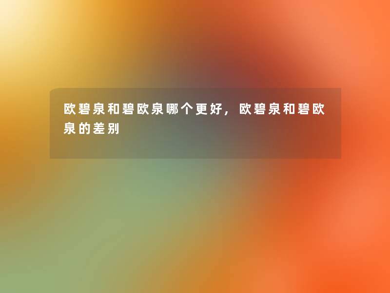 欧碧泉和碧欧泉哪个更好,欧碧泉和碧欧泉的差别
