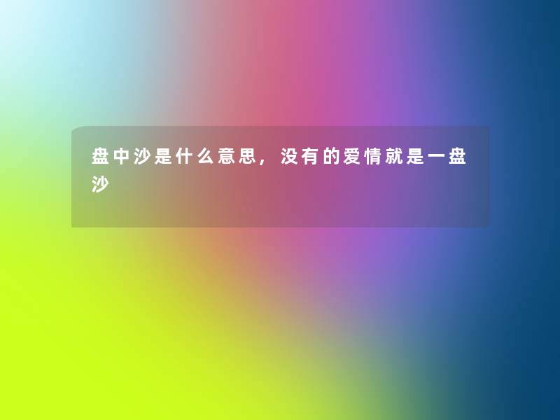 盘中沙是什么意思,没有的爱情就是一盘沙