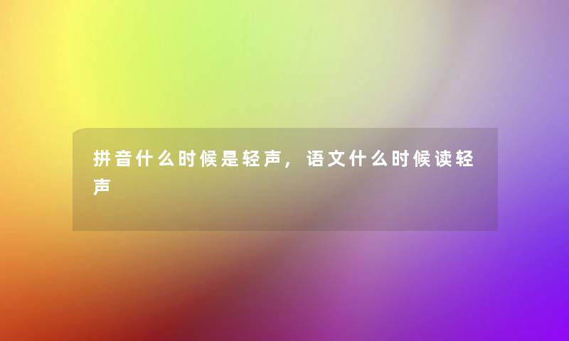 拼音什么时候是轻声,语文什么时候读轻声 拼音什么时候是轻声,语文什么时候读轻声