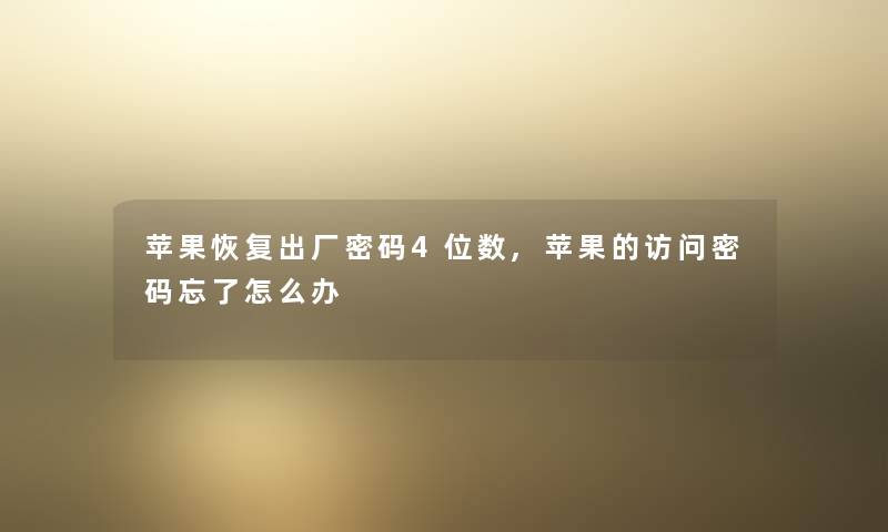 苹果恢复出厂密码4位数,苹果的访问密码忘了怎么办 苹果恢复出厂密码4位数,苹果的访问密码忘了怎么办