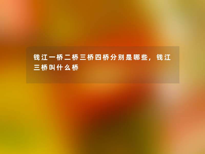 钱江一桥二桥三桥四桥分别是哪些,钱江三桥叫什么桥 钱江一桥二桥三桥四桥分别是哪些,钱江三桥叫什么桥