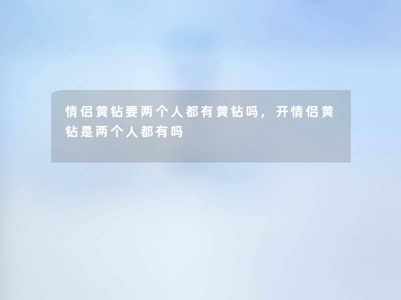 情侣黄钻要两个人都有黄钻吗,开情侣黄钻是两个人都有吗