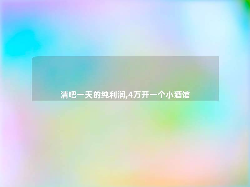 清吧一天的纯利润,4万开一个小酒馆 清吧一天的纯利润,4万开一个小酒馆