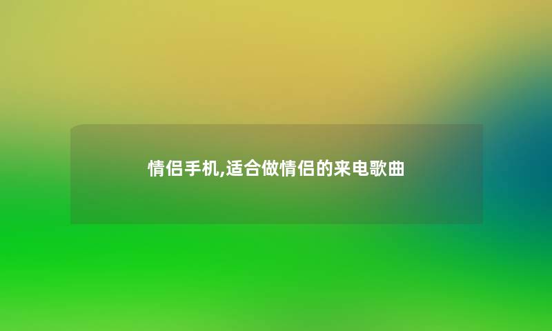 情侣手机,适合做情侣的来电歌曲 情侣手机,适合做情侣的来电歌曲