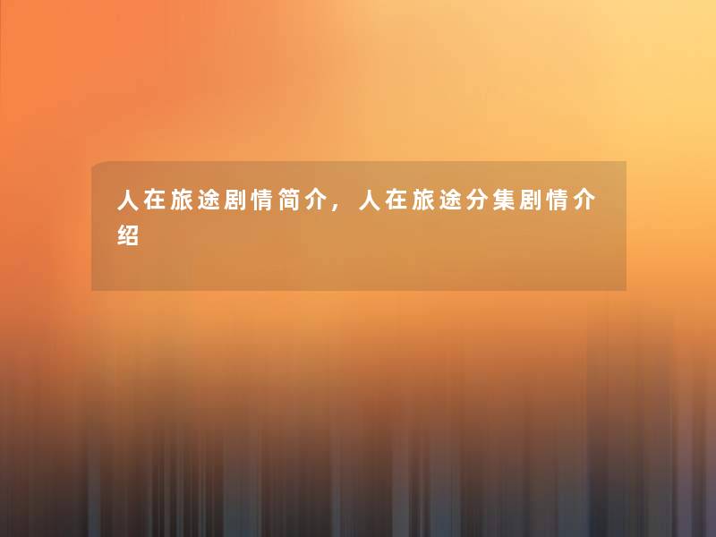 人在旅途剧情简介,人在旅途分集剧情介绍