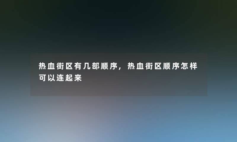 热血街区有几部顺序,热血街区顺序怎样可以连起来 热血街区有几部顺序,热血街区顺序怎样可以连起来