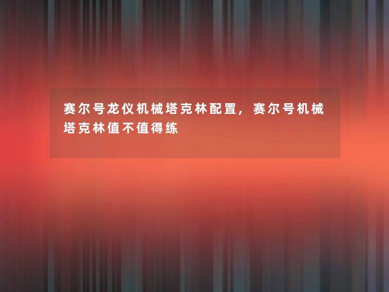赛尔号龙仪机械塔克林配置,赛尔号机械塔克林值不值得练