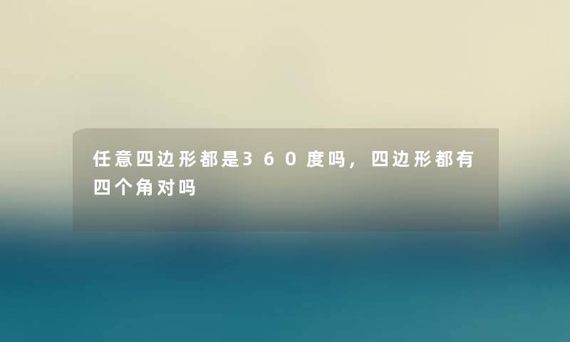 任意四边形都是360度吗,四边形都有四个角对吗