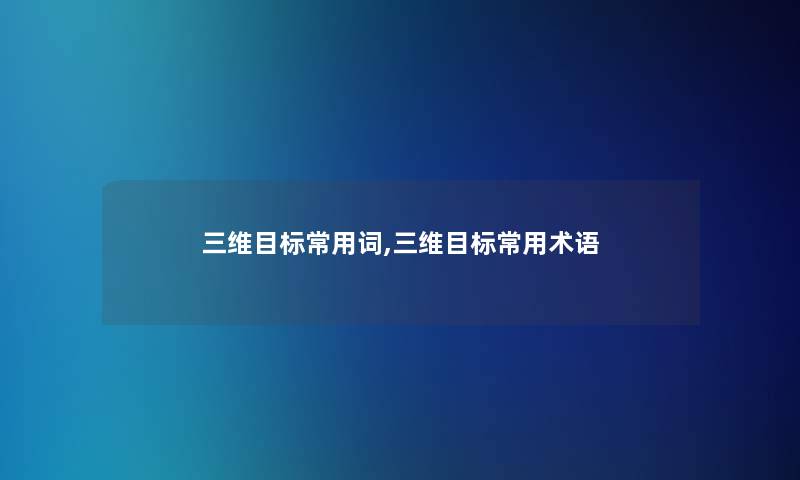三维目标常用词,三维目标常用术语 三维目标常用词,三维目标常用术语