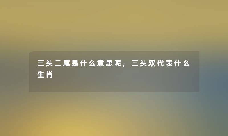 三头二尾是什么意思呢,三头双代表什么生肖