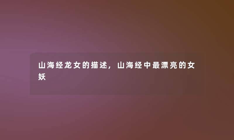 山海经龙女的描述,山海经中漂亮的女妖 山海经龙女的描述,山海经中漂亮的女妖