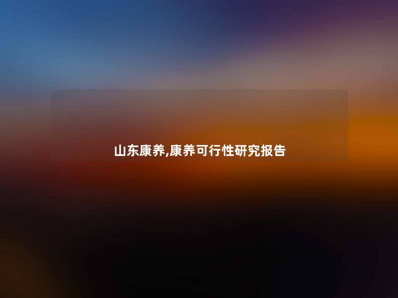山东康养,康养可行性研究报告