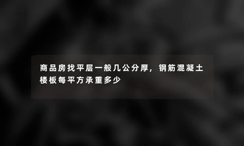 商品房找平层一般几公分厚,钢筋混凝土楼板每平方承重多少