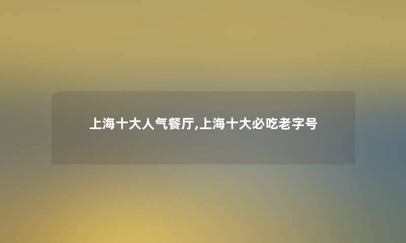 上海一些人气餐厅,上海一些必吃老字号 上海一些人气餐厅,上海一些必吃老字号