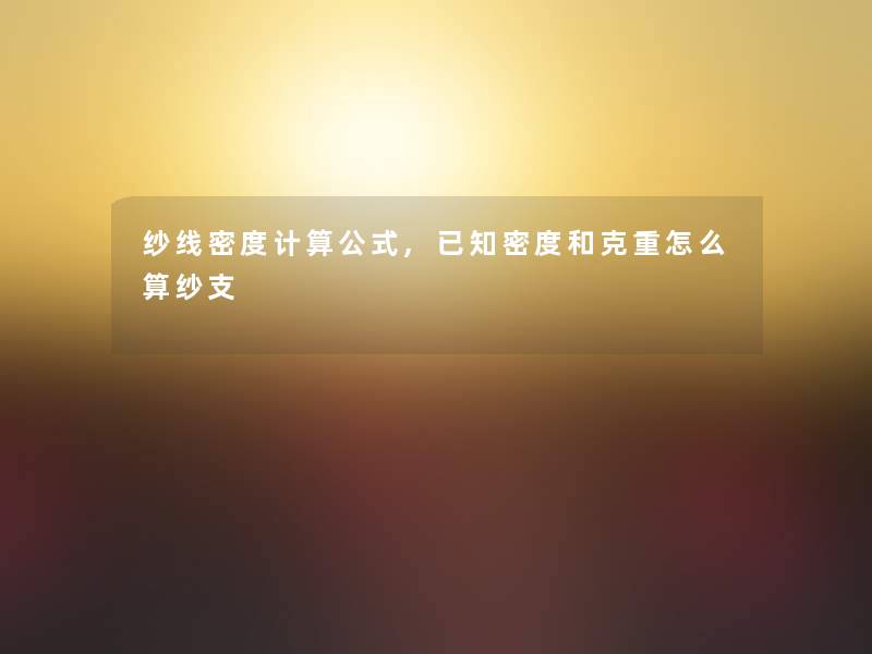纱线密度计算公式,已知密度和克重怎么算纱支
