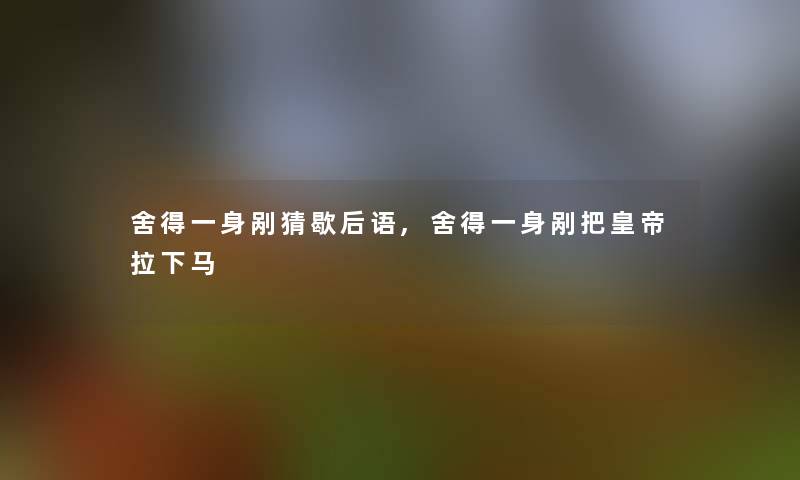 舍得一身剐猜歇后语,舍得一身剐把皇帝拉下马 舍得一身剐猜歇后语,舍得一身剐把皇帝拉下马