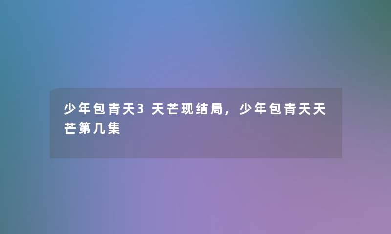 少年包青天3天芒现结局,少年包青天天芒第几集 少年包青天3天芒现结局,少年包青天天芒第几集