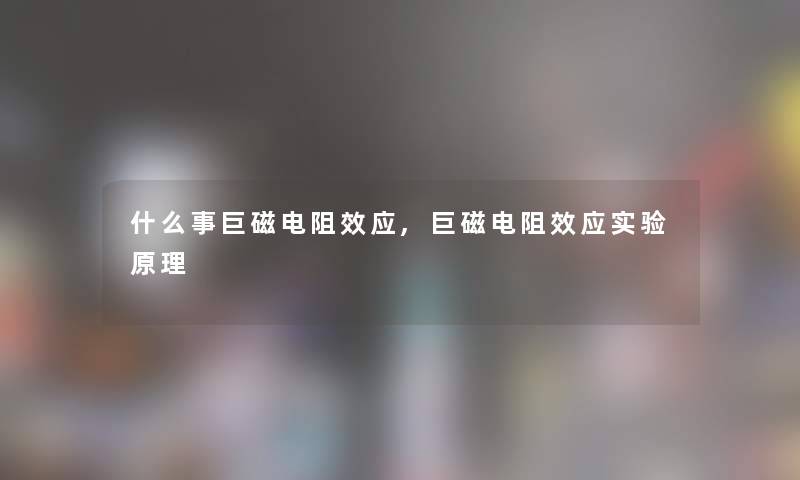 什么事巨磁电阻效应,巨磁电阻效应实验原理