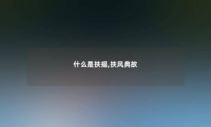 什么是扶摇,扶风典故 什么是扶摇,扶风典故