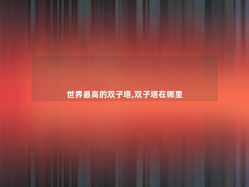世界高的双子塔,双子塔在哪里