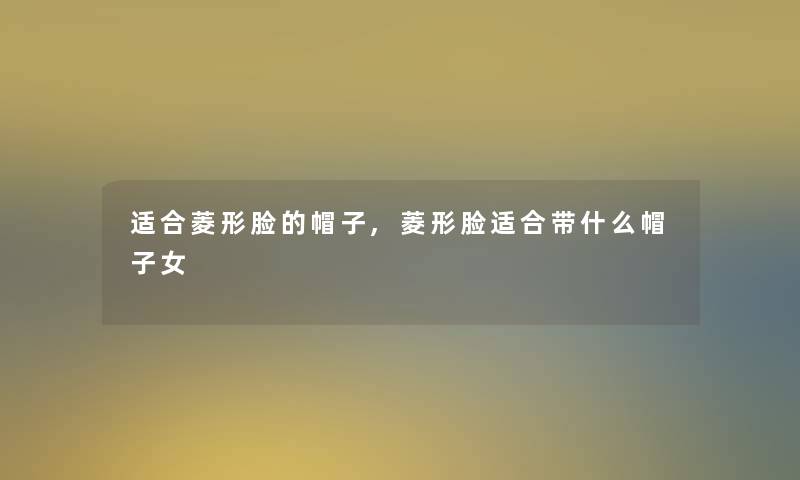 适合菱形脸的帽子,菱形脸适合带什么帽子女
