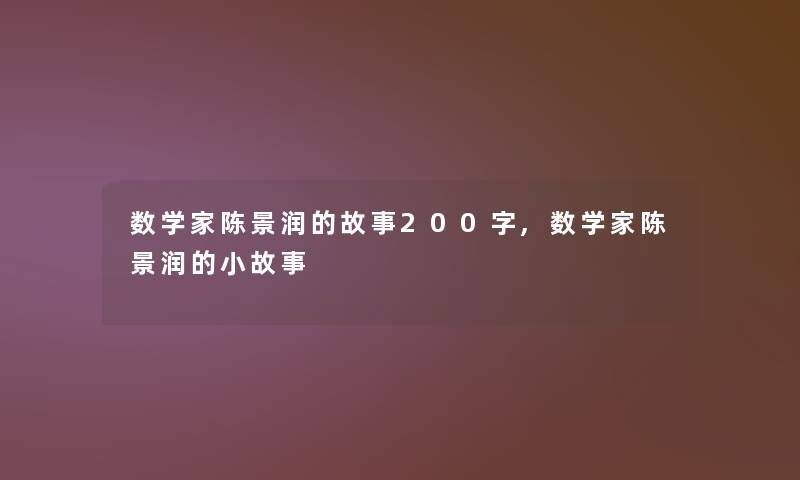 数学家陈景润的故事200字,数学家陈景润的小故事
