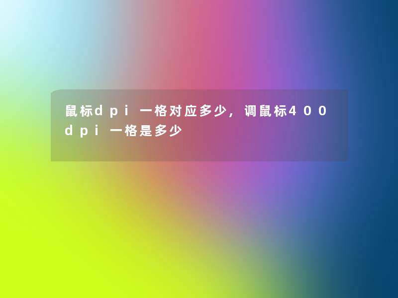 鼠标dpi一格对应多少,调鼠标400dpi一格是多少 鼠标dpi一格对应多少,调鼠标400dpi一格是多少