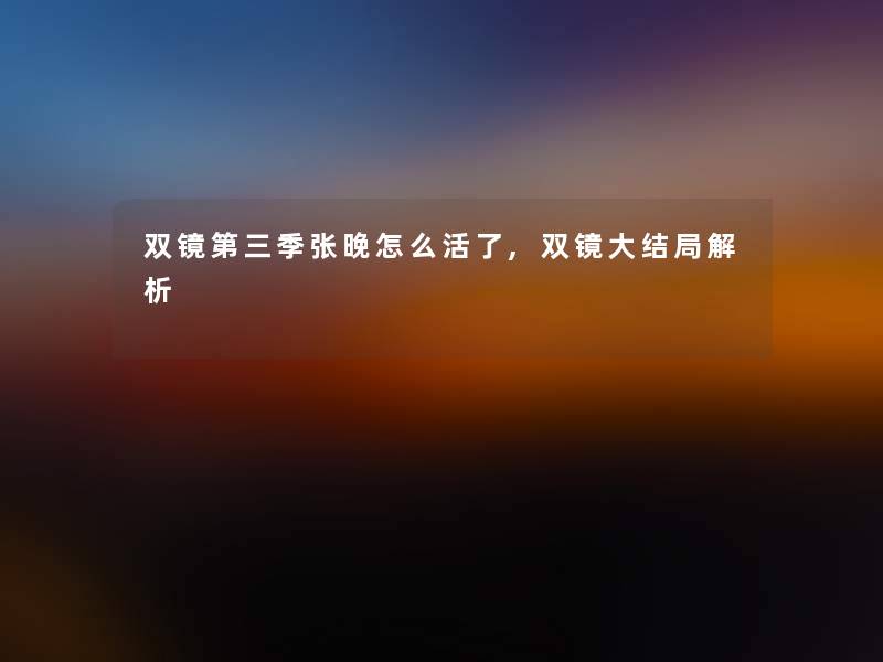 双镜第三季张晚怎么活了,双镜大结局解析