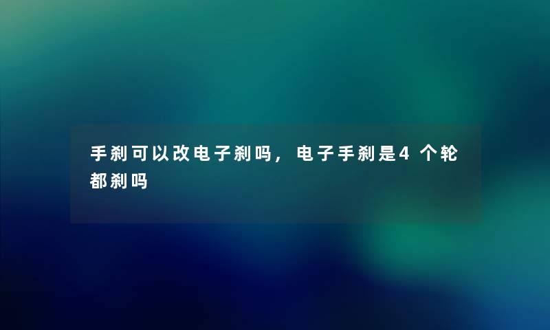 手刹可以改电子刹吗,电子手刹是4个轮都刹吗