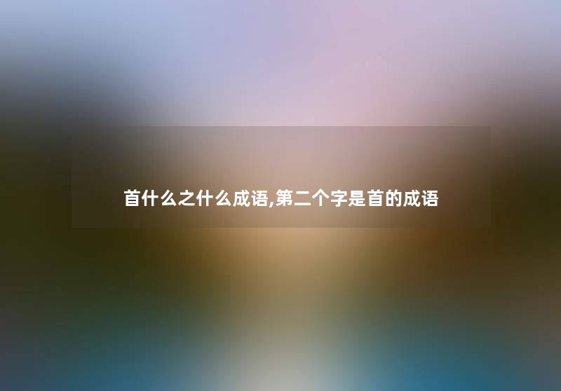 首什么之什么成语,第二个字是首的成语