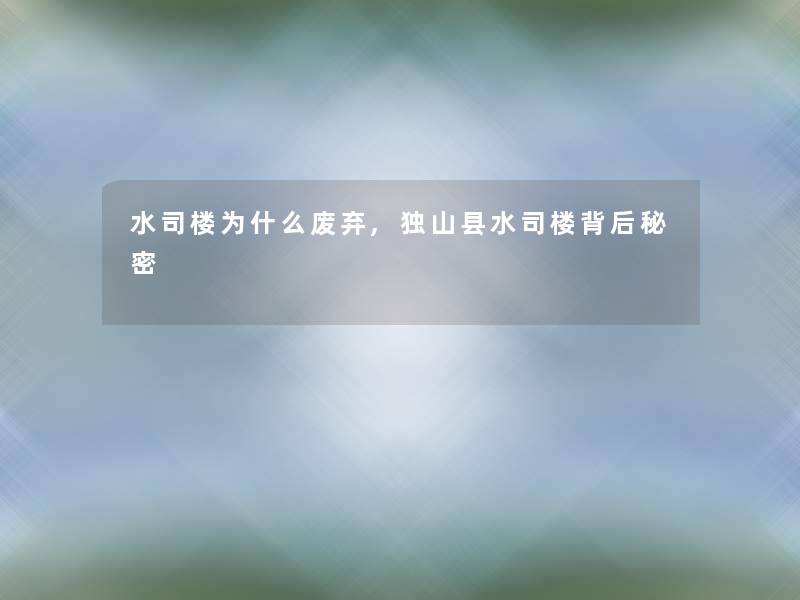 水司楼为什么废弃,独山县水司楼背后秘密 水司楼为什么废弃,独山县水司楼背后秘密