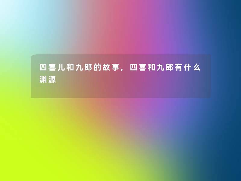 四喜儿和九郎的故事,四喜和九郎有什么渊源