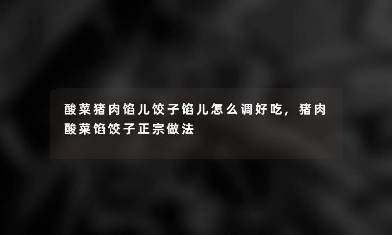 酸菜猪肉馅儿饺子馅儿怎么调好吃,猪肉酸菜馅饺子正宗做法 酸菜猪肉馅儿饺子馅儿怎么调好吃,猪肉酸菜馅饺子正宗做法