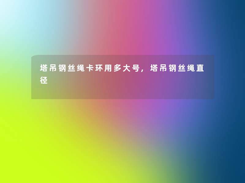 塔吊钢丝绳卡环用多大号,塔吊钢丝绳直径