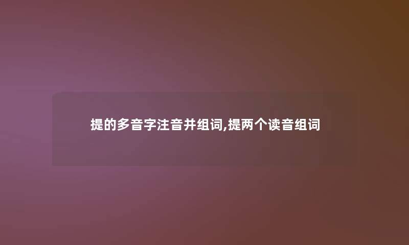 提的多音字注音并组词,提两个读音组词 提的多音字注音并组词,提两个读音组词