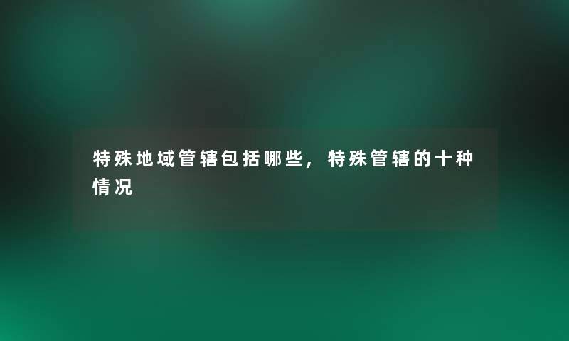 特殊地域管辖包括哪些,特殊管辖的十种情况