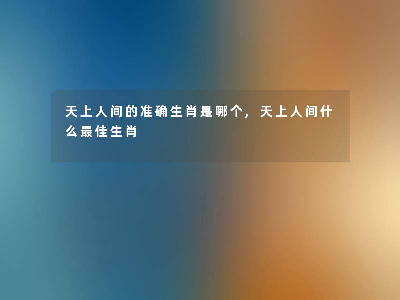 的准确生肖是哪个,什么理想生肖 的准确生肖是哪个,什么理想生肖