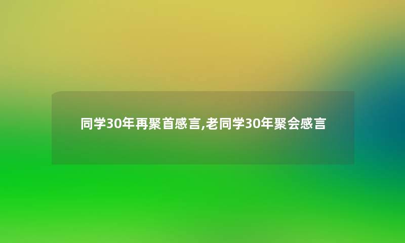 同学30年再聚首感言,老同学30年聚会感言 同学30年再聚首感言,老同学30年聚会感言