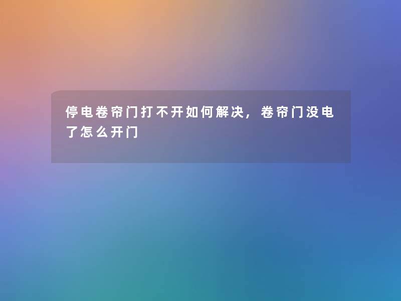 停电卷帘门打不开如何解决,卷帘门没电了怎么开门