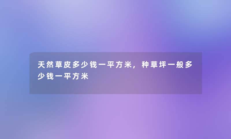 天然草皮多少钱一平方米,种草坪一般多少钱一平方米 天然草皮多少钱一平方米,种草坪一般多少钱一平方米