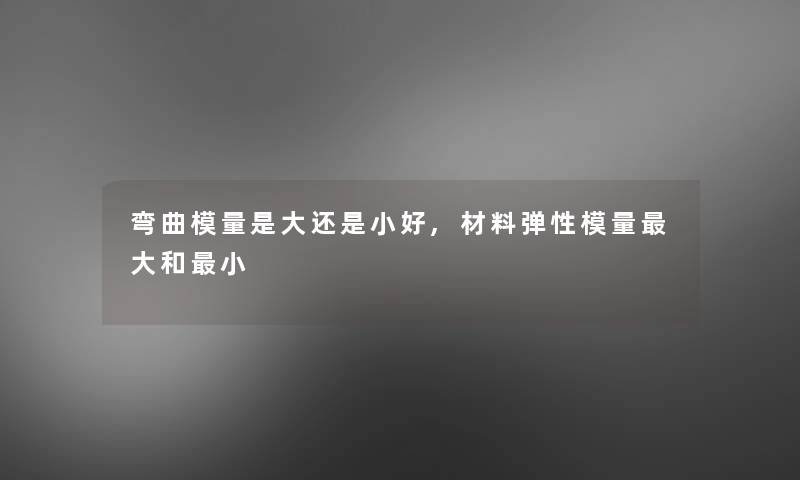 弯曲模量是大还是小好,材料弹性模量大和小