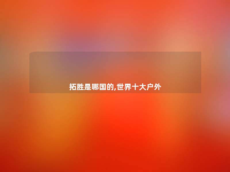 拓胜是哪国的,世界一些户外